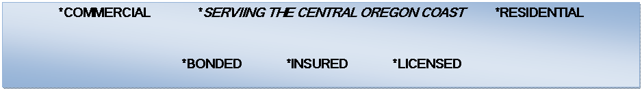 *COMMERCIAL *RESIDENTIAL *SERVIING THE CENTRAL OREGON COAST *BONDED *INSURED *LICENSED